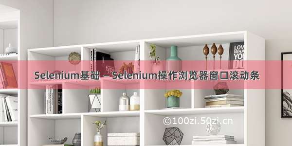 Selenium基础 — Selenium操作浏览器窗口滚动条