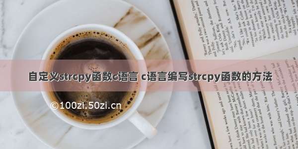 自定义strcpy函数c语言 c语言编写strcpy函数的方法