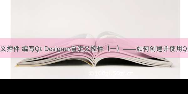 linux qt 自定义控件 编写Qt Designer自定义控件（一）——如何创建并使用Qt自定义控件...