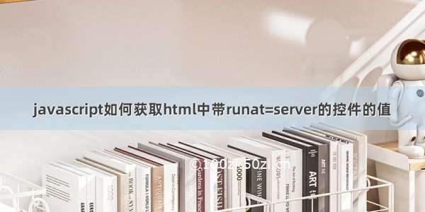 javascript如何获取html中带runat=server的控件的值