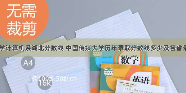 中国传媒大学计算机系湖北分数线 中国传媒大学历年录取分数线多少及各省最低投档线统