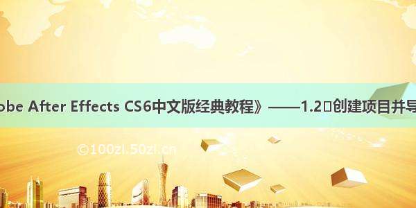 《Adobe After Effects CS6中文版经典教程》——1.2 创建项目并导入素材