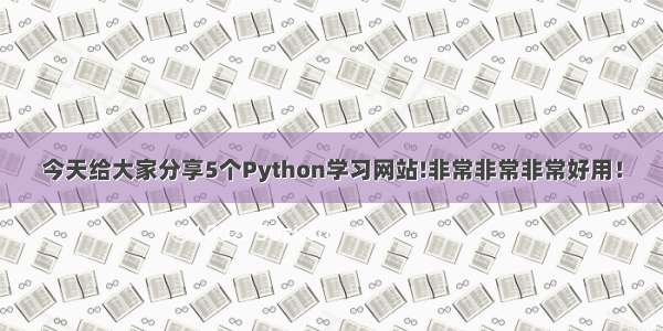 今天给大家分享5个Python学习网站!非常非常非常好用！