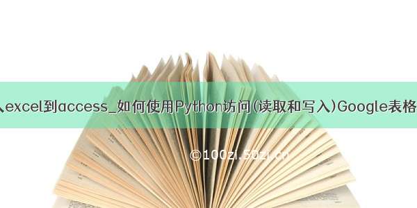 python导入excel到access_如何使用Python访问(读取和写入)Google表格电子表格？