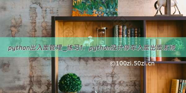 python出入库管理_练习1：python设计停车入库出库系统