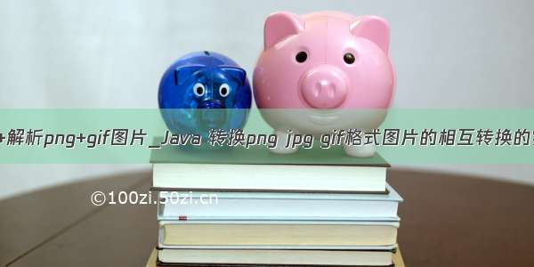 java+解析png+gif图片_Java 转换png jpg gif格式图片的相互转换的实现