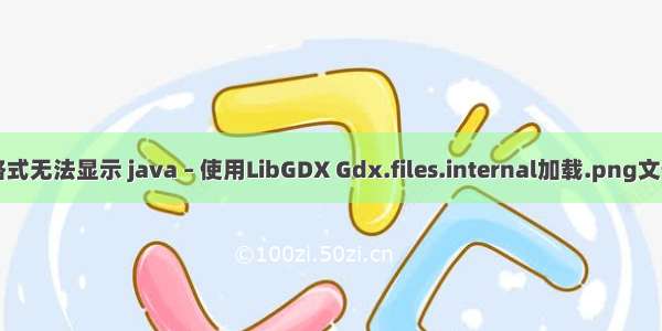 Java上传png格式无法显示 java – 使用LibGDX Gdx.files.internal加载.png文件时遇到问题...