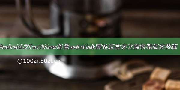 Android之TextView设置autoLink属性后自定义跳转到指定界面