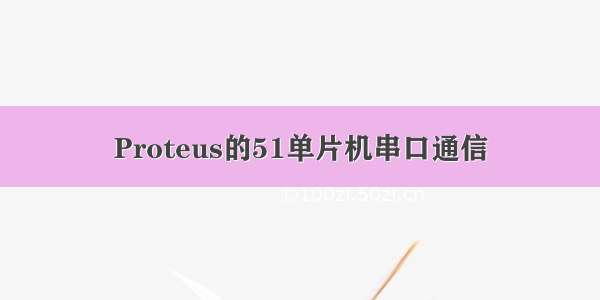 Proteus的51单片机串口通信