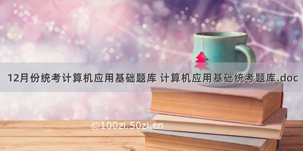 12月份统考计算机应用基础题库 计算机应用基础统考题库.doc