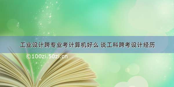 工业设计跨专业考计算机好么 谈工科跨考设计经历