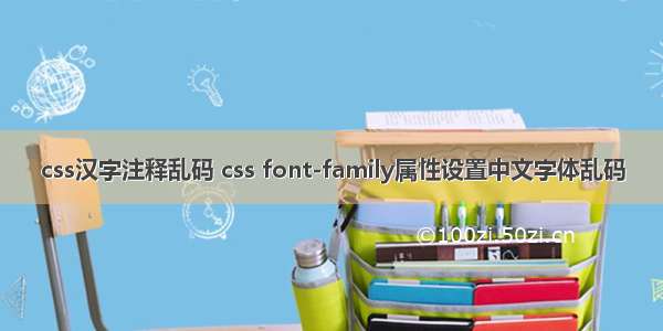 css汉字注释乱码 css font-family属性设置中文字体乱码