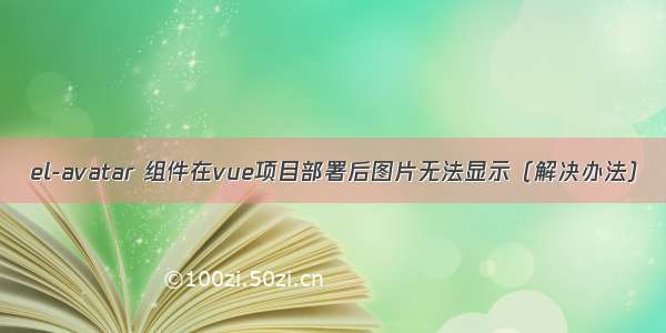 el-avatar 组件在vue项目部署后图片无法显示（解决办法）