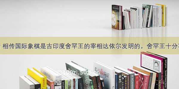 国王的许诺 相传国际象棋是古印度舍罕王的宰相达依尔发明的。舍罕王十分喜欢象棋 决