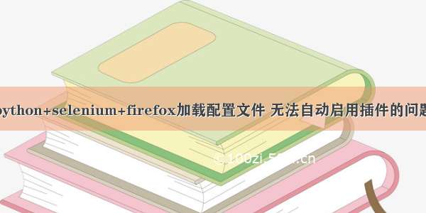 python+selenium+firefox加载配置文件 无法自动启用插件的问题