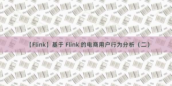 【Flink】基于 Flink 的电商用户行为分析（二）