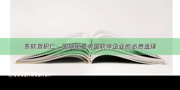 东软刘积仁：国际化是中国软件企业的必然选择