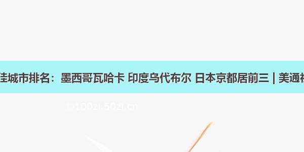 全球最佳城市排名：墨西哥瓦哈卡 印度乌代布尔 日本京都居前三 | 美通社头条...