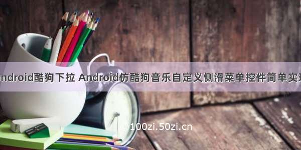 android酷狗下拉 Android仿酷狗音乐自定义侧滑菜单控件简单实现
