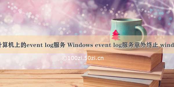 无法打开计算机上的event log服务 Windows event log服务意外终止 windows必须立