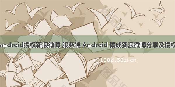 android授权新浪微博 服务端 Android 集成新浪微博分享及授权