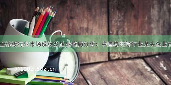 中国铝合金模板行业市场现状及企业格局分析：中国忠旺等行业龙头企业市场份额将