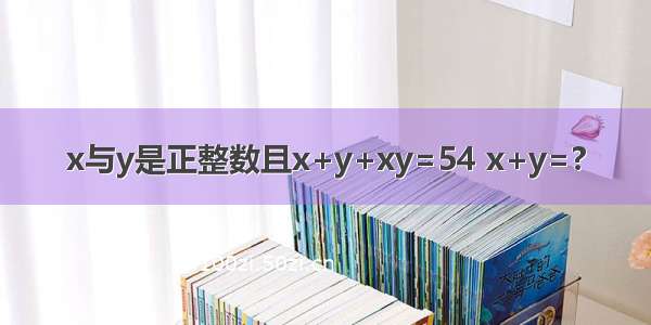 x与y是正整数且x+y+xy=54 x+y=?