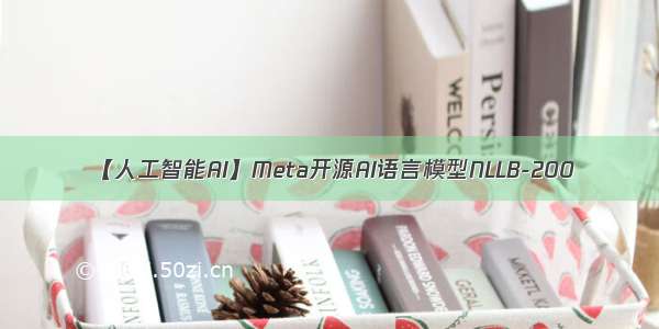 【人工智能AI】Meta开源AI语言模型NLLB-200