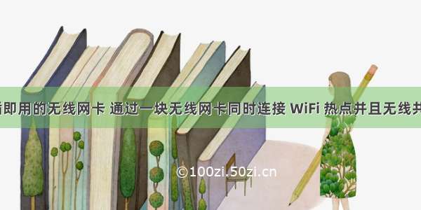 linux即插即用的无线网卡 通过一块无线网卡同时连接 WiFi 热点并且无线共享网络...