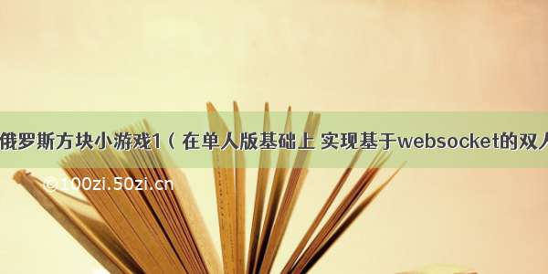 前端实现俄罗斯方块小游戏1（在单人版基础上 实现基于websocket的双人版游戏)