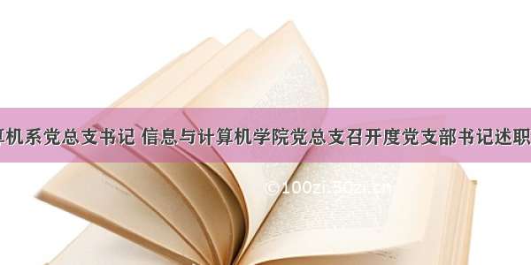 计算机系党总支书记 信息与计算机学院党总支召开度党支部书记述职会...