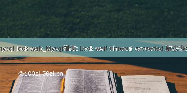 mysql lock wait_Mysql错误: Lock wait timeout exceeded 解决办法