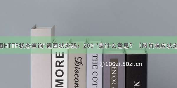 页面HTTP状态查询“返回状态码：200 ”是什么意思？（网页响应状态码）