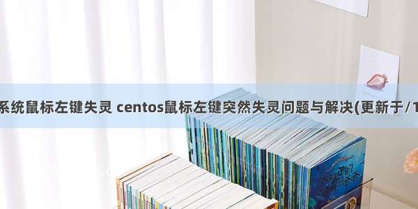 linux系统鼠标左键失灵 centos鼠标左键突然失灵问题与解决(更新于/11/24)