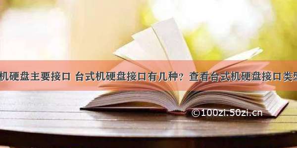 台式计算机硬盘主要接口 台式机硬盘接口有几种？查看台式机硬盘接口类型的方法...