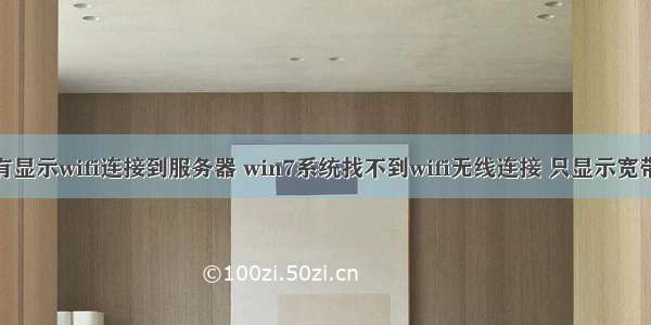 win7没有显示wifi连接到服务器 win7系统找不到wifi无线连接 只显示宽带连接 怎