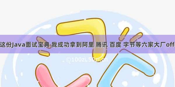 凭这份Java面试宝典 我成功拿到阿里 腾讯 百度 字节等六家大厂offer!