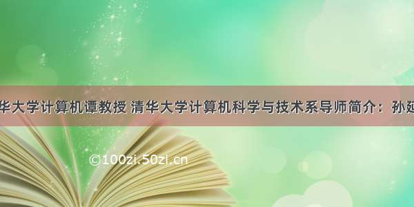 清华大学计算机谭教授 清华大学计算机科学与技术系导师简介：孙延奎