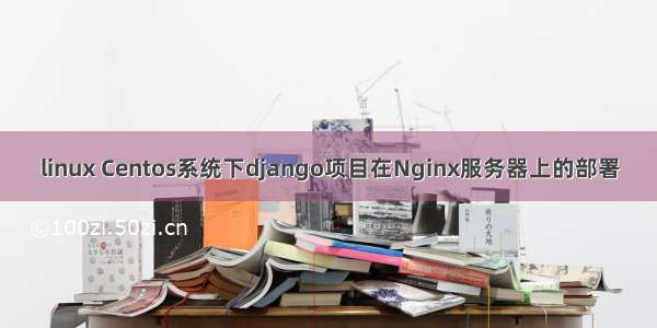 linux Centos系统下django项目在Nginx服务器上的部署