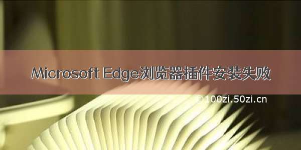 Microsoft Edge浏览器插件安装失败