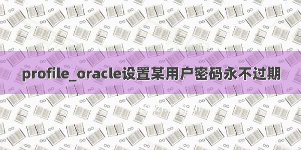 profile_oracle设置某用户密码永不过期