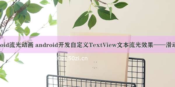 Android流光动画 android开发自定义TextView文本流光效果——滑动解锁