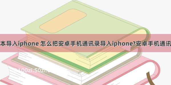 android电话本导入iphone 怎么把安卓手机通讯录导入iphone?安卓手机通讯录导入苹果手