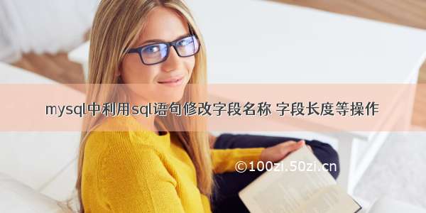 mysql中利用sql语句修改字段名称 字段长度等操作