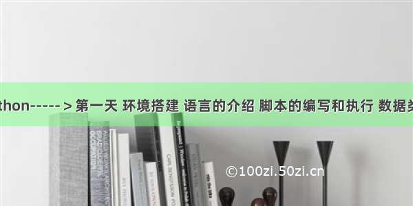 Python-----＞第一天 环境搭建 语言的介绍 脚本的编写和执行 数据类型