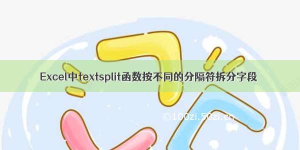 Excel中textsplit函数按不同的分隔符拆分字段