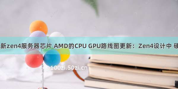 amd处理器更新zen4服务器芯片 AMD的CPU GPU路线图更新：Zen4设计中 硬件光追可期...
