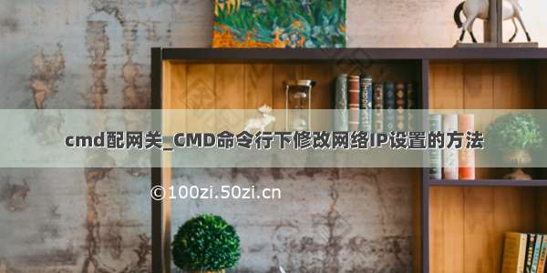 cmd配网关_CMD命令行下修改网络IP设置的方法