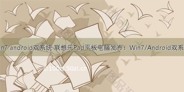 win7 android双系统 联想乐Pad平板电脑发布：Win7/Android双系统