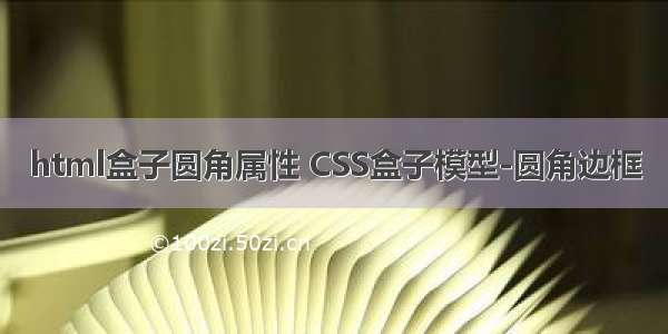 html盒子圆角属性 CSS盒子模型-圆角边框